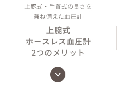 上腕式・手首式の良さを兼ね備えた血圧計 上腕式ホースレス血圧計 2つのメリット